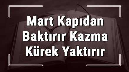 Mart Kapıdan Baktırır Kazma Kürek Yaktırır atasözünün anlamı ve örnek cümle içinde kullanımı (TDK)