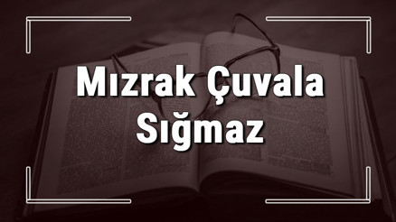 Mızrak Çuvala Sığmaz atasözünün anlamı ve örnek cümle içinde kullanımı (TDK)