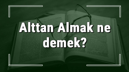Alttan Almak ne demek Alttan Almak deyiminin anlamı ve cümle içinde örnek kullanımı (TDK)