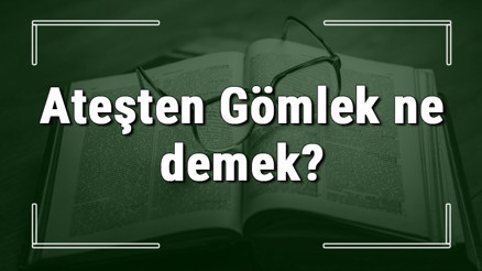 Ateşten Gömlek ne demek Ateşten Gömlek deyiminin anlamı ve cümle içinde örnek kullanımı (TDK)