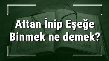 Attan İnip Eşeğe Binmek ne demek Attan İnip Eşeğe Binmek deyiminin anlamı ve cümle içinde örnek kullanımı (TDK)