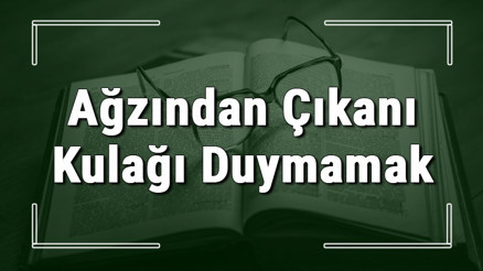 Ağzından Çıkanı Kulağı Duymamak deyiminin anlamı ve cümle içinde örnek kullanımı (TDK)