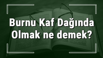 Burnu Kaf Dağında Olmak ne demek Burnu Kaf Dağında Olmak deyiminin anlamı ve örnek cümle içinde kullanımı (TDK)