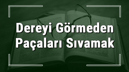 Dereyi Görmeden Paçaları Sıvamak deyiminin anlamı ve örnek cümle içinde kullanımı (TDK) Dereyi Görmeden Paçaları Sıvamak deyiminin anlamı ve örnek cümle içinde kullanımı (TDK)