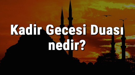 Kadir Gecesi Duası nedir Kadir Gecesi okunacak dualar ve Kadir Suresi hakkında bilgi