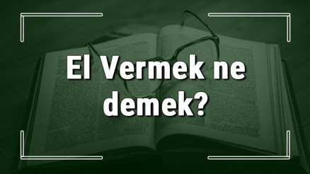 El Vermek ne demek El Vermek deyiminin anlamı ve örnek cümle içinde kullanımı (TDK)