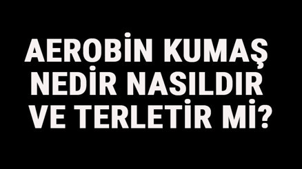 Aerobin Kumaş Nedir, Nasıldır Ve Terletir Mi Aerobin Kumaş Özellikleri Ve Kullanım Alanları