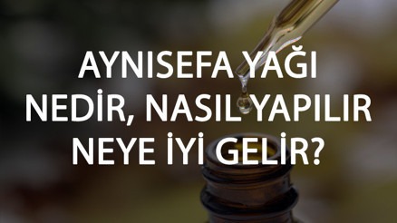 Aynısefa Yağı Nedir, Nasıl Yapılır Ve Neye İyi Gelir Aynısefa Yağı Faydaları Ve Kullanımı