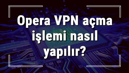 Opera VPN açma işlemi nasıl yapılır Opera VPN kullanımı (Wndows, Macos, Android, İphone Ve Linux)