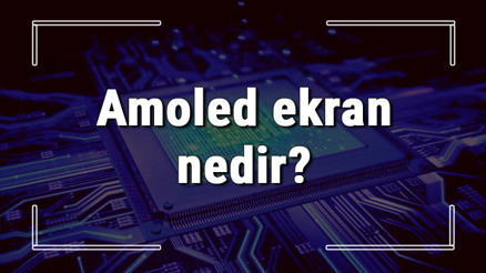 Amoled ekran nedir Amoled ekran özellikleri ve avantajları