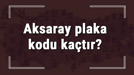 Aksaray plaka kodu kaçtır Aksaray ve ilçelerinin plaka harfleri