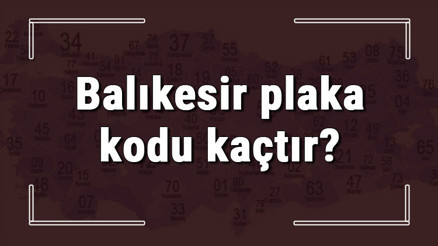 Balıkesir plaka kodu kaçtır Balıkesir ve ilçelerinin plaka harfleri