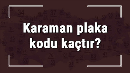 Karaman plaka kodu kaçtır Karaman ve ilçelerinin plaka harfleri