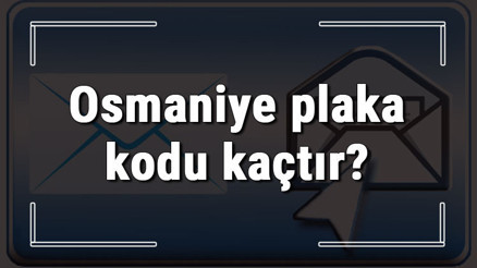 Osmaniye plaka kodu kaçtır Osmaniye ve ilçelerinin plaka harfleri