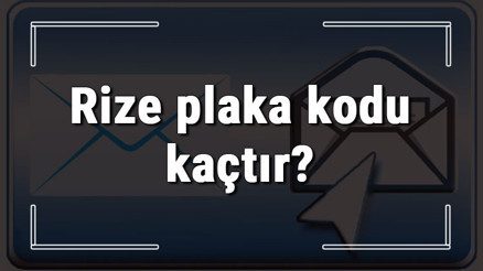 Rize plaka kodu kaçtır Rize ve ilçelerinin plaka harfleri