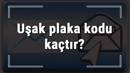 Uşak plaka kodu kaçtır Uşak ve ilçelerinin plaka harfleri