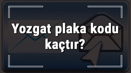 Yozgat plaka kodu kaçtır Yozgat ve ilçelerinin plaka harfleri