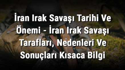 İran Irak Savaşı Tarihi Ve Önemi - İran Irak Savaşı Tarafları, Nedenleri Ve Sonuçları Kısaca Bilgi İran Irak Savaşı Tarihi Ve Önemi - İran Irak Savaşı Tarafları, Nedenleri Ve Sonuçları Kısaca Bilgi
