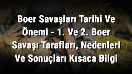 Boer Savaşları Tarihi Ve Önemi - 1. Ve 2. Boer Savaşı Tarafları, Nedenleri Ve Sonuçları Kısaca Bilgi Boer Savaşları Tarihi Ve Önemi - 1. Ve 2. Boer Savaşı Tarafları, Nedenleri Ve Sonuçları Kısaca Bilgi