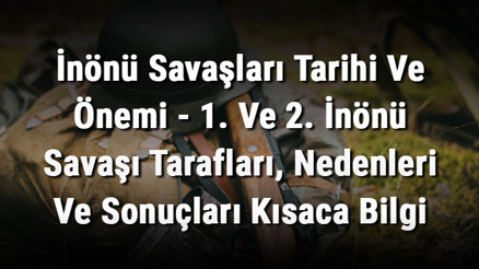 İnönü Savaşları Tarihi Ve Önemi - 1. Ve 2. İnönü Savaşı Tarafları, Nedenleri Ve Sonuçları Kısaca Bilgi İnönü Savaşları Tarihi Ve Önemi - 1. Ve 2. İnönü Savaşı Tarafları, Nedenleri Ve Sonuçları Kısaca Bilgi