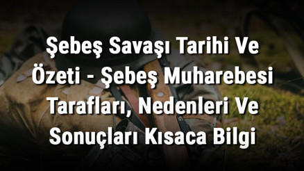 Şebeş Savaşı Tarihi Ve Özeti - Şebeş Muharebesi Tarafları, Nedenleri Ve Sonuçları Kısaca Bilgi