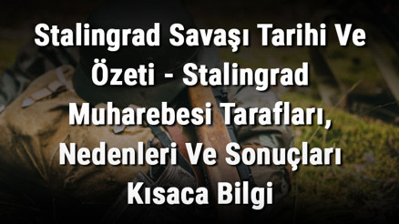 Stalingrad Savaşı Tarihi Ve Özeti - Stalingrad Muharebesi Tarafları, Nedenleri Ve Sonuçları Kısaca Bilgi