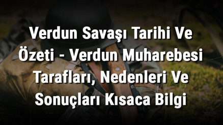 Verdun Savaşı Tarihi Ve Özeti - Verdun Muharebesi Tarafları, Nedenleri Ve Sonuçları Kısaca Bilgi