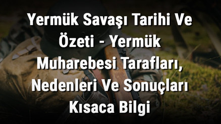 Yermük Savaşı Tarihi Ve Özeti - Yermük Muharebesi Tarafları, Nedenleri Ve Sonuçları Kısaca Bilgi