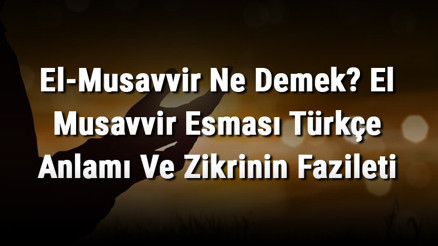 El-Musavvir Ne Demek El Musavvir Esması Türkçe Anlamı Ve Zikrinin Fazileti