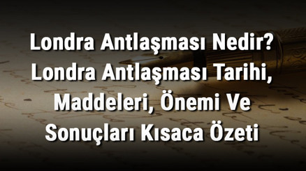 Londra Antlaşması Nedir Londra Antlaşması Tarihi, Maddeleri, Önemi Ve Sonuçları Kısaca Özeti
