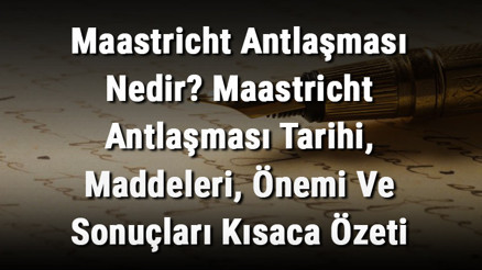 Maastricht Antlaşması Nedir Maastricht Antlaşması Tarihi, Maddeleri, Önemi Ve Sonuçları Kısaca Özeti