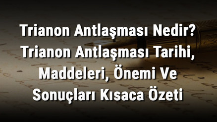 Trianon Antlaşması Nedir Trianon Antlaşması Tarihi, Maddeleri, Önemi Ve Sonuçları Kısaca Özeti