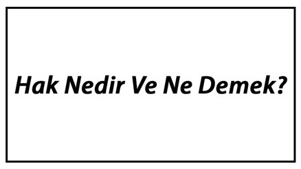 Hak Nedir Ve Ne Demek Hak Tdk Sözlük Anlamı