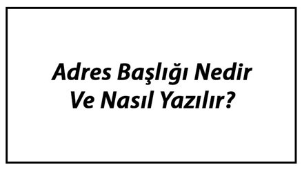 Adres Başlığı Nedir Ve Nasıl Yazılır Adres Başlığı Nedir Ve Nasıl Yazılır
