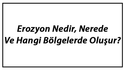 Erozyon Nedir, Nerede Ve Hangi Bölgelerde Oluşur Erozyon Nedenleri Hakkında Bilgi