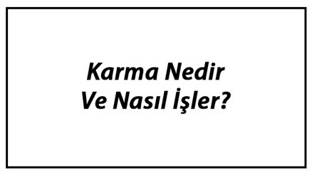 Karma Nedir Ve Nasıl İşler Karma Yasası Hakkında Bilgi