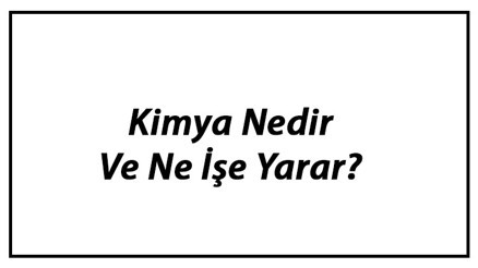 Kimya Nedir Ve Ne İşe Yarar Kimya Bilimi Neyi İnceler