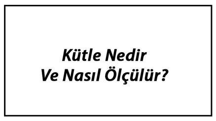 Kütle Nedir Ve Nasıl Ölçülür Kütle Birimi Ve Formülü Konu Anlatımı