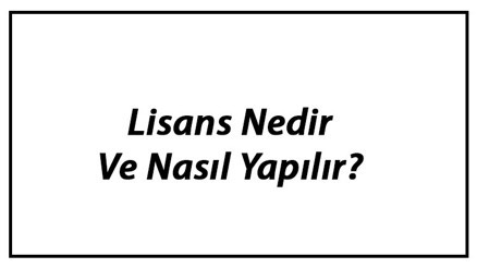 Lisans Nedir Ve Nasıl Yapılır Lisans Eğitimi Kaç Yıl Sürer Ve Kaç Yılda Bitmelidir