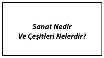 Sanat Nedir Ve Çeşitleri Nelerdir Sanat Dalları Ve Özellikleri Hakkında Bilgi