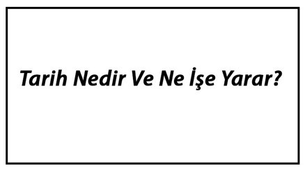Tarih Nedir Ve Ne İşe Yarar Tarih Bilimi Çalışma Alanları Ve Konusu