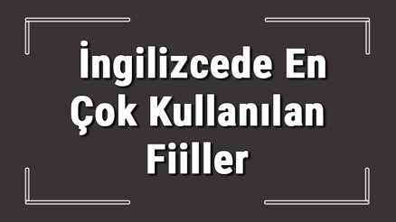 İngilizce fiiller - İngilizcede en çok kullanılan fiiller, düzensiz fiiler ve fiil çekimleri İle 2. ve 3. halleri konu anlatımı