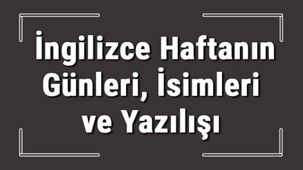İngilizce günler - İngilizce haftanın günleri, isimleri, yazılışı, okunuşu ve telaffuzu konu anlatımı