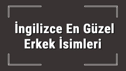 İngilizce isimler - İngilizce en güzel isimler ve anlamları İngilizce isimler - İngilizce en güzel isimler ve anlamları