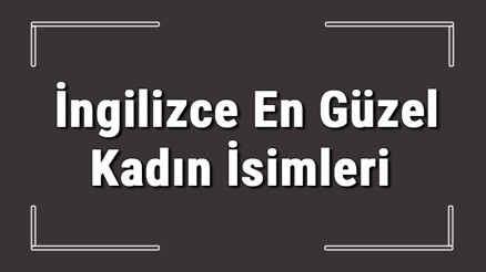 İngilizce kadın isimleri - İngilizce en güzel kadın isimleri ve anlamları