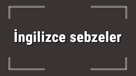 İngilizce sebzeler - İngilizce sebzelerin isimleri, yazılışı, okunuşu ve telaffuzu konu anlatımı İngilizce sebzeler - İngilizce sebzelerin isimleri, yazılışı, okunuşu ve telaffuzu konu anlatımı