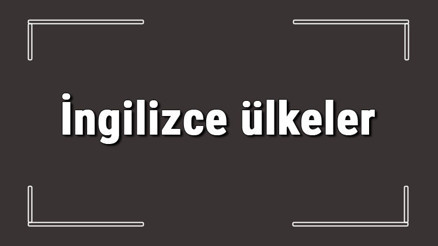 İngilizce ülkeler - İngilizce ülkelerin isimleri, yazılışı, okunuşu ve telaffuzu konu anlatımı