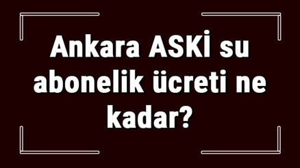 Ankara ASKİ su abonelik ücreti ne kadar ASKİ depozito ücreti peşin mi faturaya yansıtılır mı Ankara ASKİ su abonelik ücreti ne kadar ASKİ depozito ücreti peşin mi faturaya yansıtılır mı
