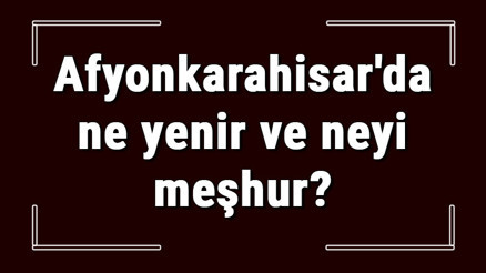 Afyon yemekleri - Afyonkarahisarda ne yenir ve neyi meşhur Afyonkarahisar mutfağı yemeklerinin isimleri ve listesi Afyon yemekleri - Afyonkarahisarda ne yenir ve neyi meşhur Afyonkarahisar mutfağı yemeklerinin isimleri ve listesi