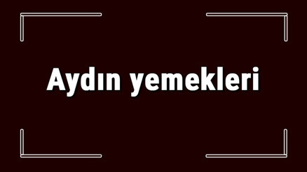 Aydın yemekleri - Aydında ne yenir ve neyi meşhur Aydın mutfağı yemeklerinin isimleri ve listesi Aydın yemekleri - Aydında ne yenir ve neyi meşhur Aydın mutfağı yemeklerinin isimleri ve listesi